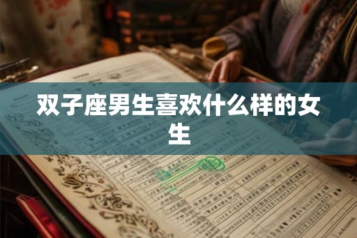 双子座男生喜欢什么样的女生