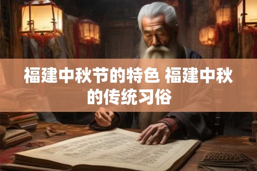 福建中秋节的特色 福建中秋的传统习俗
