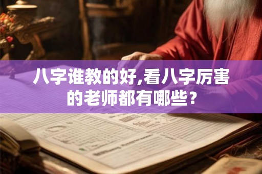 八字谁教的好,看八字厉害的老师都有哪些？