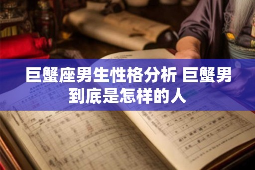 巨蟹座男生性格分析 巨蟹男到底是怎样的人