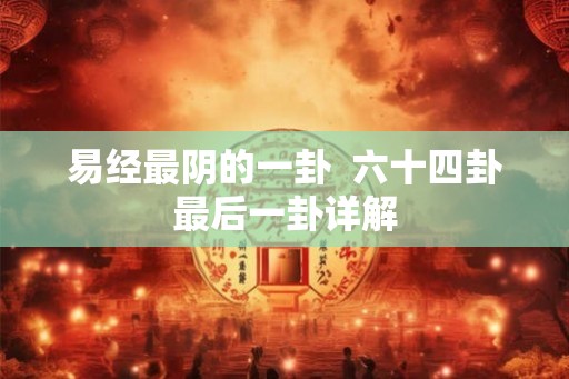 易经最阴的一卦  六十四卦最后一卦详解