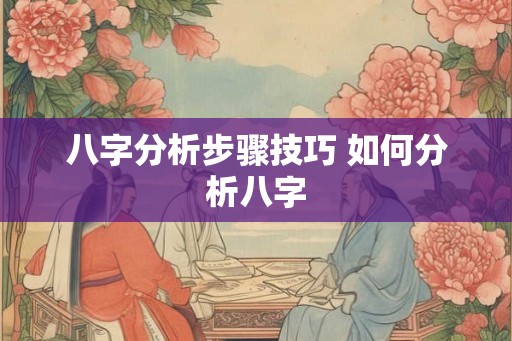 八字分析步骤技巧 如何分析八字 八字分析步骤技巧 如何分析八字