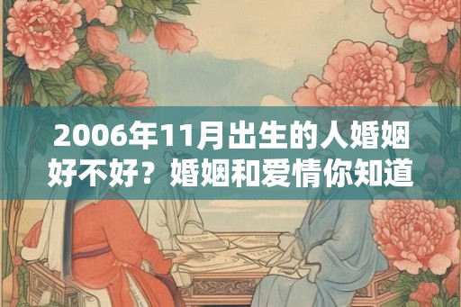 2006年11月出生的人婚姻好不好？婚姻和爱情你知道吗？