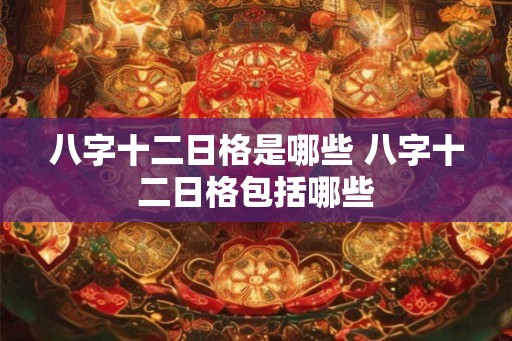 八字十二日格是哪些 八字十二日格包括哪些