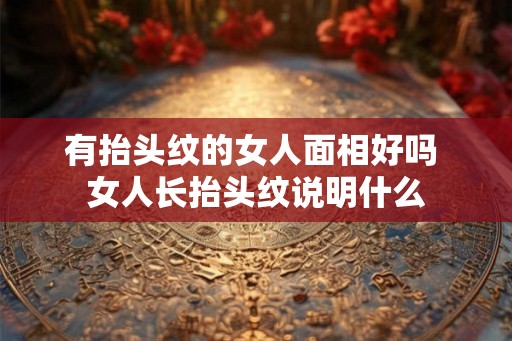 有抬头纹的女人面相好吗 女人长抬头纹说明什么