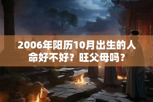 2006年阳历10月出生的人命好不好？旺父母吗？