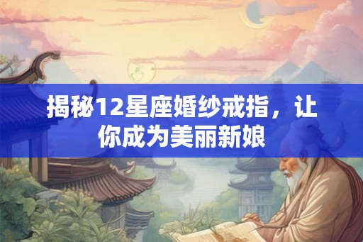 揭秘12星座婚纱戒指,让你成为美丽新娘 揭秘12星座婚纱戒指,让你成为美丽新娘