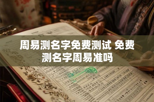周易测名字免费测试 免费测名字周易准吗