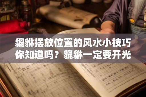貔貅摆放位置的风水小技巧你知道吗？貔貅一定要开光吗？