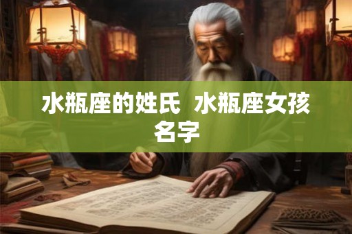 水瓶座的姓氏  水瓶座女孩名字