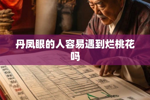 丹凤眼的人容易遇到烂桃花吗 丹凤眼的人容易遇到烂桃花吗