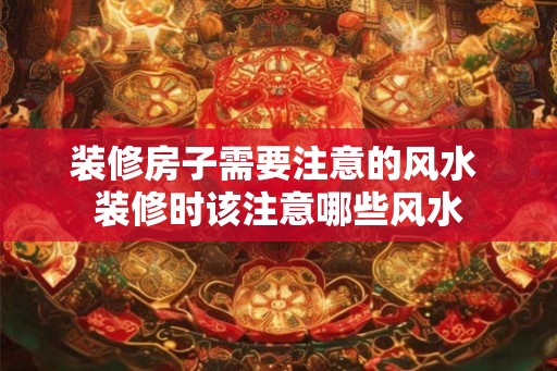 装修房子需要注意的风水 装修时该注意哪些风水