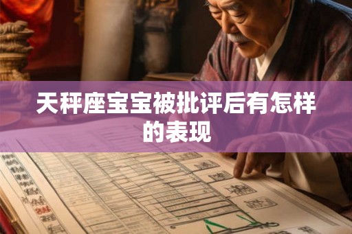 天秤座宝宝被批评后有怎样的表现 天秤座宝宝被批评后有怎样的表现