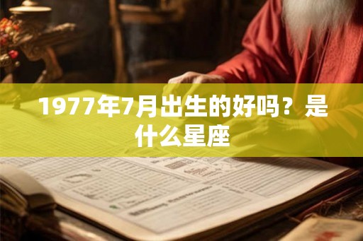 1977年7月出生的好吗？是什么星座
