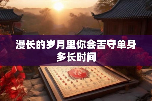漫长的岁月里你会苦守单身多长时间
