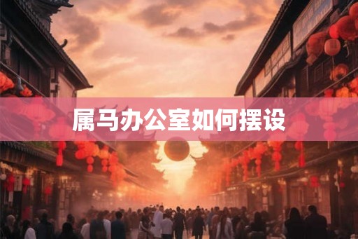 属马办公室如何摆设