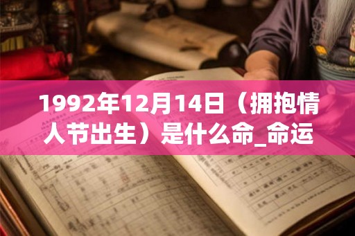 1992年12月14日（拥抱情人节出生）是什么命_命运如何