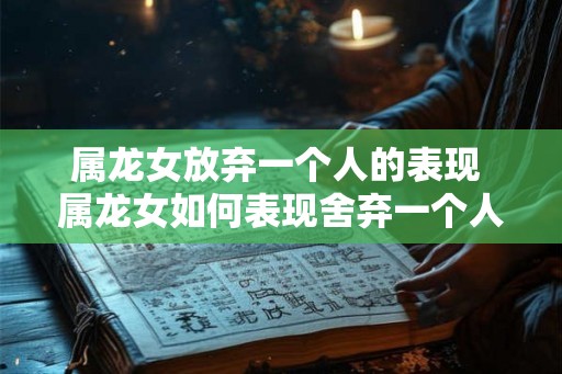 属龙女放弃一个人的表现 属龙女如何表现舍弃一个人