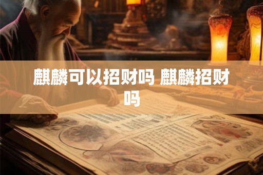 麒麟可以招财吗 麒麟招财吗