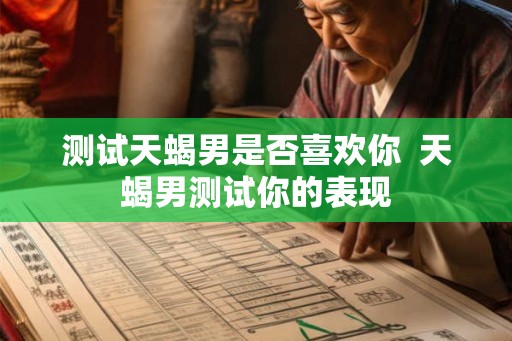 测试天蝎男是否喜欢你  天蝎男测试你的表现