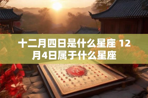 十二月四日是什么星座 12月4日属于什么星座
