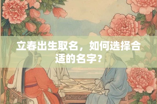 立春出生取名，如何选择合适的名字？