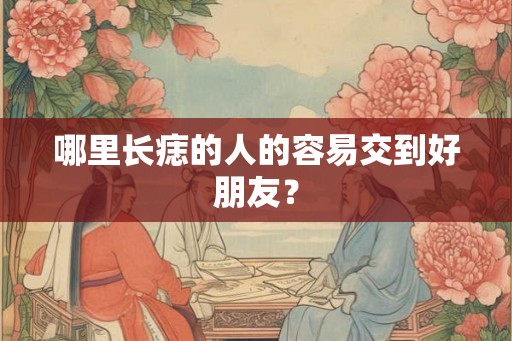 哪里长痣的人的容易交到好朋友？