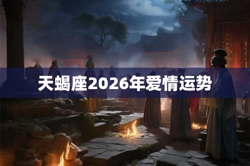 天蝎座2026年爱情运势