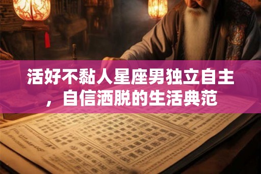活好不黏人星座男独立自主，自信洒脱的生活典范