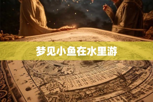 梦见小鱼在水里游