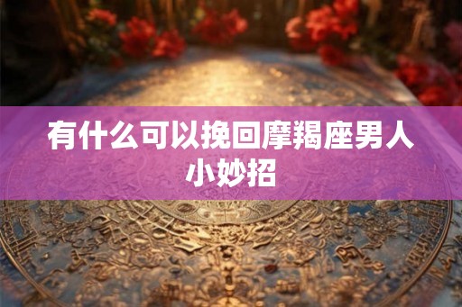 有什么可以挽回摩羯座男人小妙招