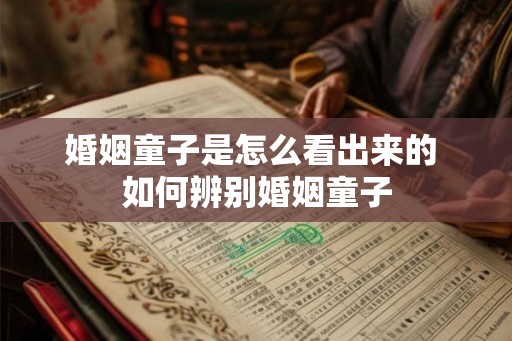 婚姻童子是怎么看出来的 如何辨别婚姻童子