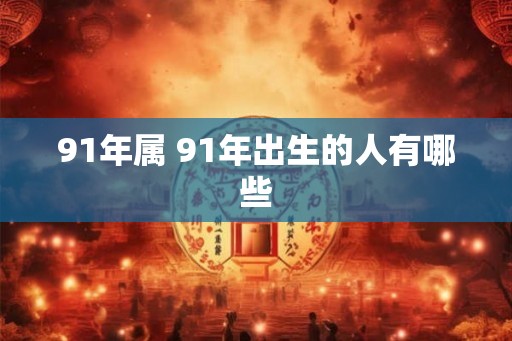 91年属 91年出生的人有哪些
