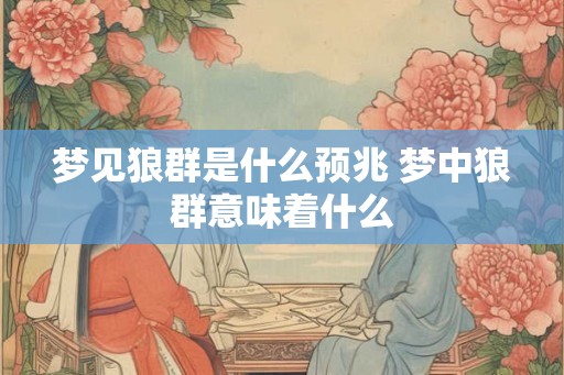 梦见狼群是什么预兆 梦中狼群意味着什么