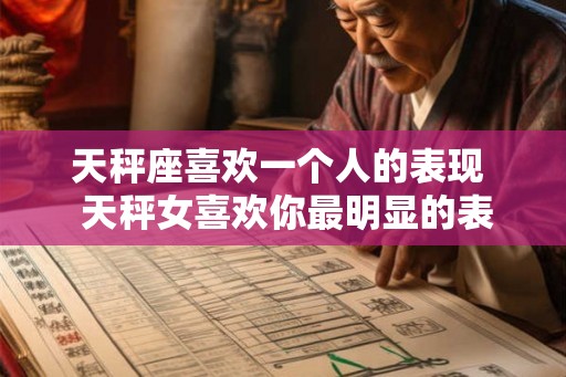 天秤座喜欢一个人的表现  天秤女喜欢你最明显的表现
