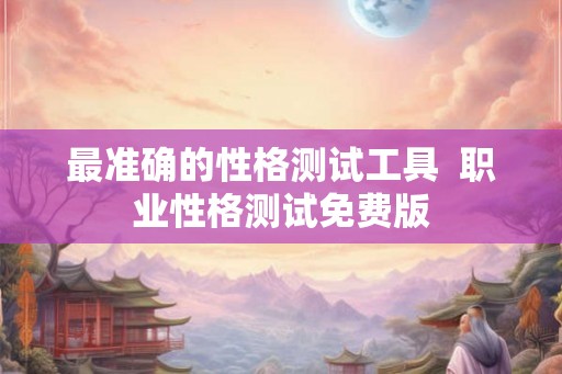 最准确的性格测试工具  职业性格测试免费版