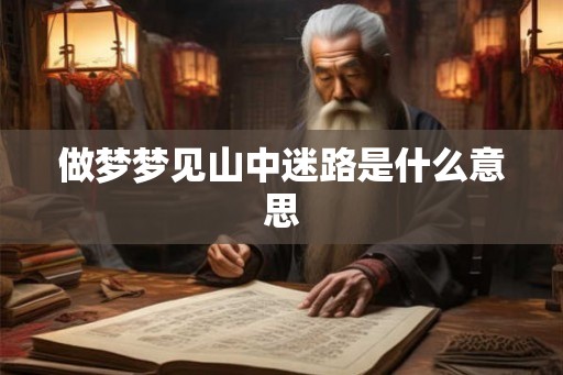 做梦梦见山中迷路是什么意思 做梦梦见山中迷路是什么意思