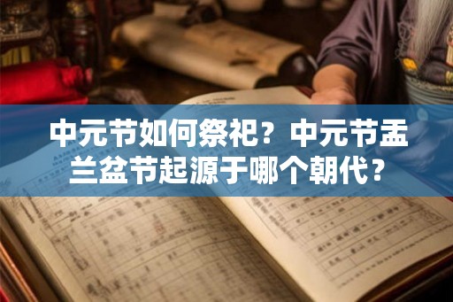 中元节如何祭祀？中元节盂兰盆节起源于哪个朝代？