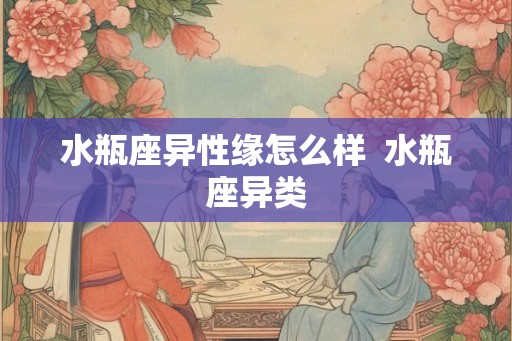 水瓶座异性缘怎么样  水瓶座异类
