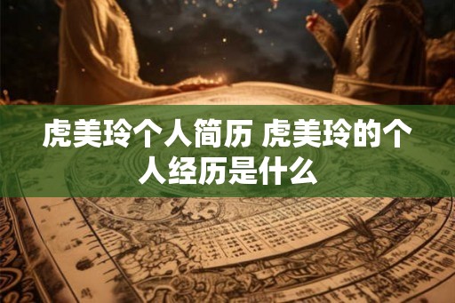 虎美玲个人简历 虎美玲的个人经历是什么
