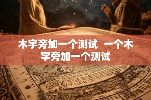 木字旁加一个测试  一个木字旁加一个测试