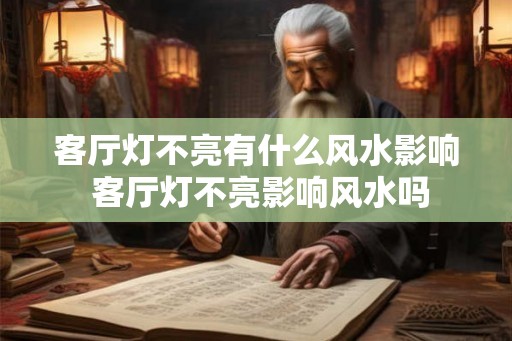 客厅灯不亮有什么风水影响 客厅灯不亮影响风水吗 客厅灯不亮有什么风水影响 客厅灯不亮影响风水吗