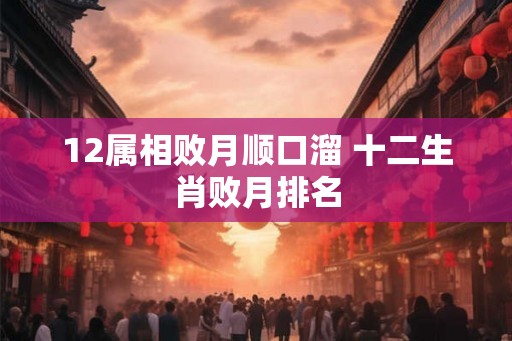 12属相败月顺口溜 十二生肖败月排名