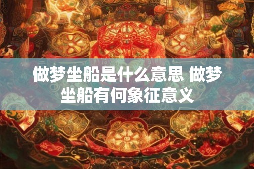 做梦坐船是什么意思 做梦坐船有何象征意义