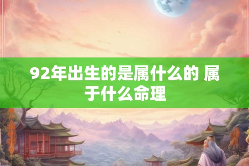 92年出生的是属什么的 属于什么命理