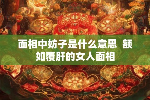 面相中妨子是什么意思  额如覆肝的女人面相