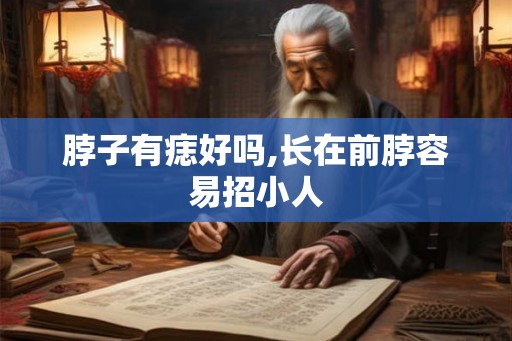 脖子有痣好吗,长在前脖容易招小人 脖子有痣好吗,长在前脖容易招小人