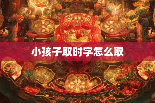 小孩子取时字怎么取