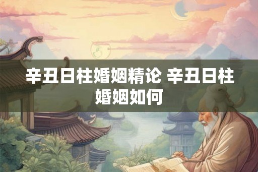 辛丑日柱婚姻精论 辛丑日柱婚姻如何