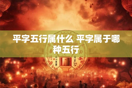 平字五行属什么 平字属于哪种五行